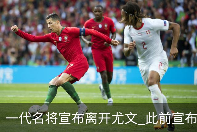 一代名将宣布离开尤文 此前宣布退出意大利国家队